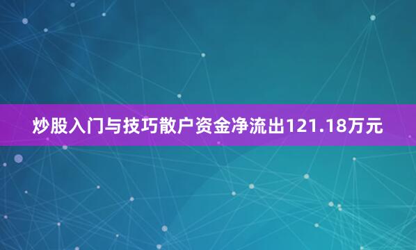 炒股入门与技巧散户资金净流出121.18万元