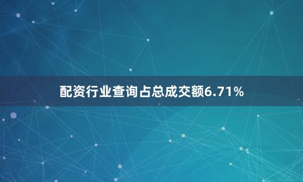 配资行业查询占总成交额6.71%